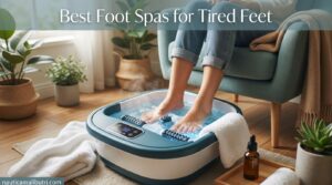 Best Foot Spas for Tired Feet