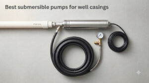 Best submersible pumps for well casings
