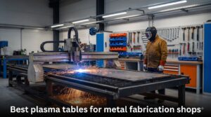 Best plasma tables for metal fabrication shops